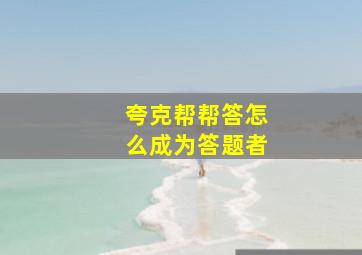 夸克帮帮答怎么成为答题者