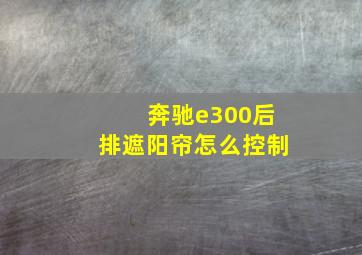 奔驰e300后排遮阳帘怎么控制