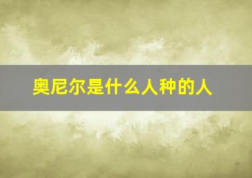 奥尼尔是什么人种的人