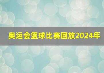 奥运会篮球比赛回放2024年