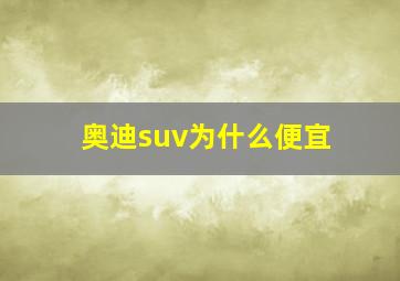 奥迪suv为什么便宜