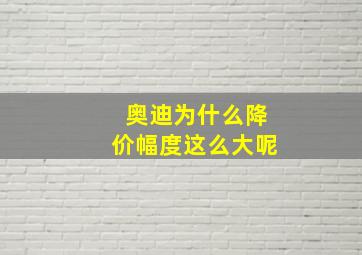 奥迪为什么降价幅度这么大呢