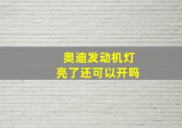 奥迪发动机灯亮了还可以开吗