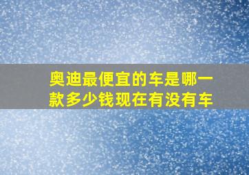 奥迪最便宜的车是哪一款多少钱现在有没有车