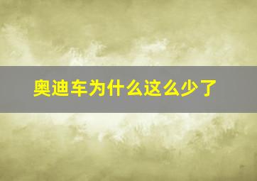 奥迪车为什么这么少了