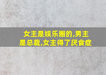 女主是娱乐圈的,男主是总裁,女主得了厌食症