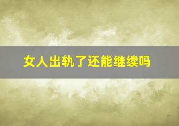 女人出轨了还能继续吗