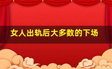 女人出轨后大多数的下场