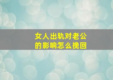 女人出轨对老公的影响怎么挽回