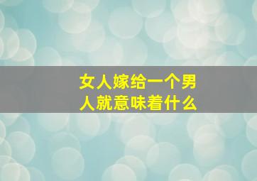 女人嫁给一个男人就意味着什么