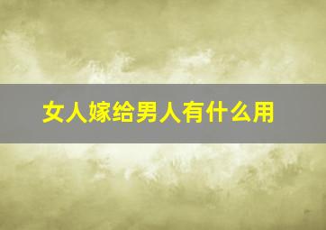 女人嫁给男人有什么用