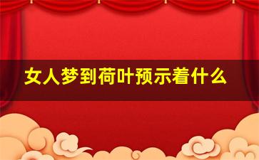 女人梦到荷叶预示着什么