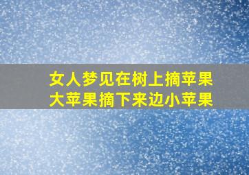 女人梦见在树上摘苹果大苹果摘下来边小苹果