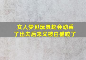 女人梦见玩具蛇会动丢了出去后来又被白猫咬了