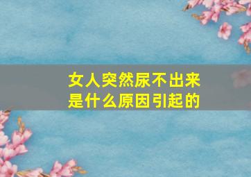 女人突然尿不出来是什么原因引起的