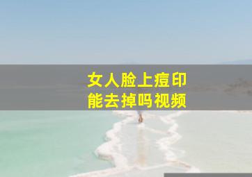 女人脸上痘印能去掉吗视频