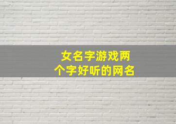 女名字游戏两个字好听的网名