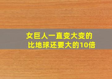 女巨人一直变大变的比地球还要大的10倍