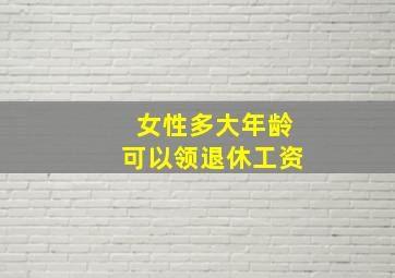 女性多大年龄可以领退休工资