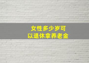 女性多少岁可以退休拿养老金