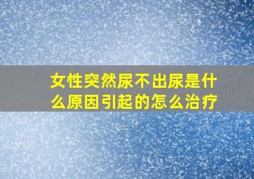 女性突然尿不出尿是什么原因引起的怎么治疗