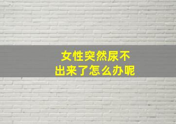 女性突然尿不出来了怎么办呢