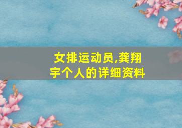 女排运动员,龚翔宇个人的详细资料