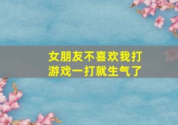 女朋友不喜欢我打游戏一打就生气了