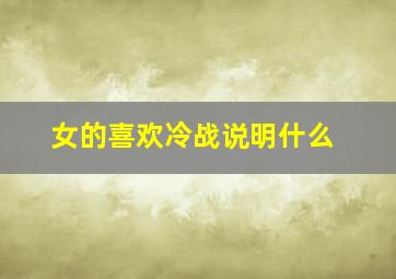 女的喜欢冷战说明什么