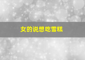 女的说想吃雪糕