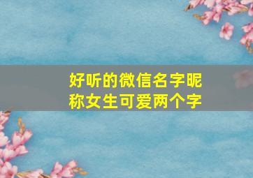 好听的微信名字昵称女生可爱两个字