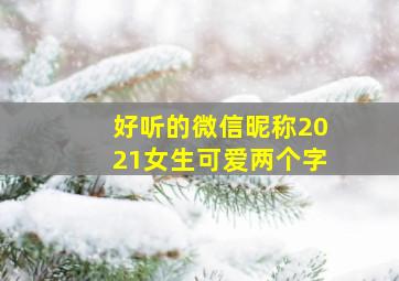 好听的微信昵称2021女生可爱两个字