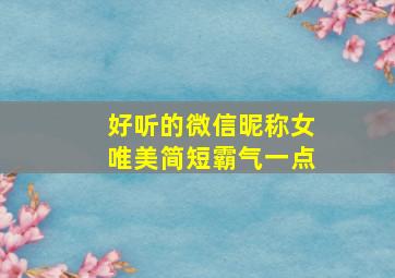 好听的微信昵称女唯美简短霸气一点