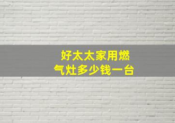 好太太家用燃气灶多少钱一台