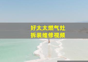 好太太燃气灶拆装维修视频