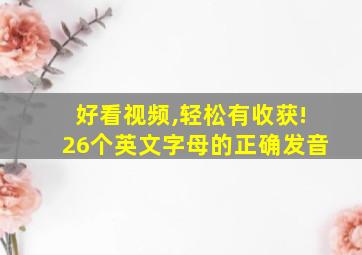 好看视频,轻松有收获!26个英文字母的正确发音