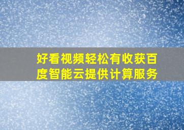 好看视频轻松有收获百度智能云提供计算服务