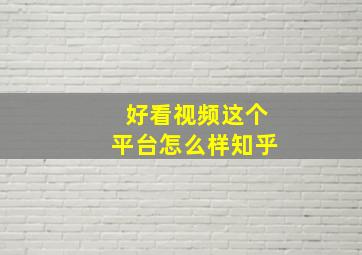 好看视频这个平台怎么样知乎