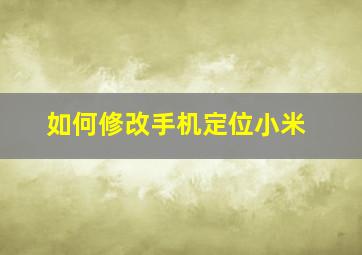 如何修改手机定位小米