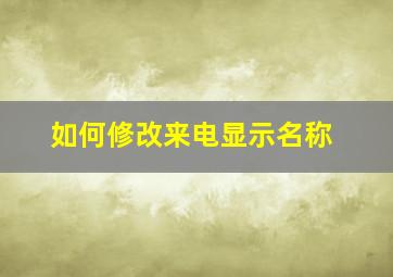 如何修改来电显示名称