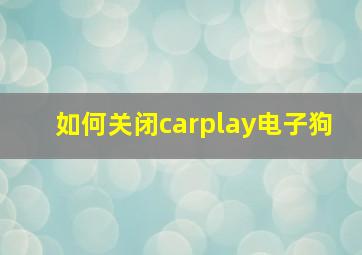 如何关闭carplay电子狗