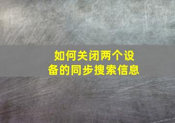 如何关闭两个设备的同步搜索信息