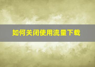 如何关闭使用流量下载