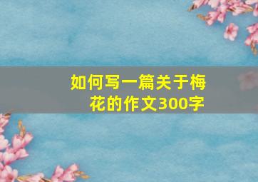 如何写一篇关于梅花的作文300字