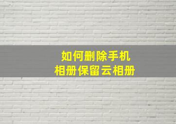 如何删除手机相册保留云相册