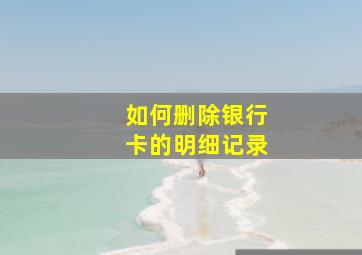 如何删除银行卡的明细记录