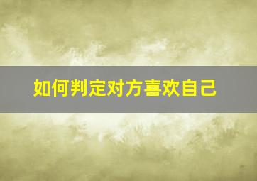 如何判定对方喜欢自己