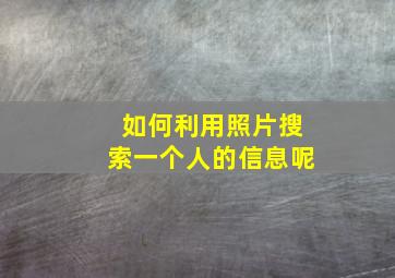 如何利用照片搜索一个人的信息呢