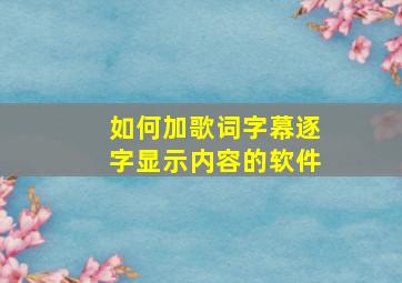 如何加歌词字幕逐字显示内容的软件