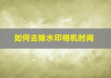 如何去除水印相机时间